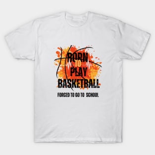 Born to Play Basketball, Forced to Go to School T-Shirt